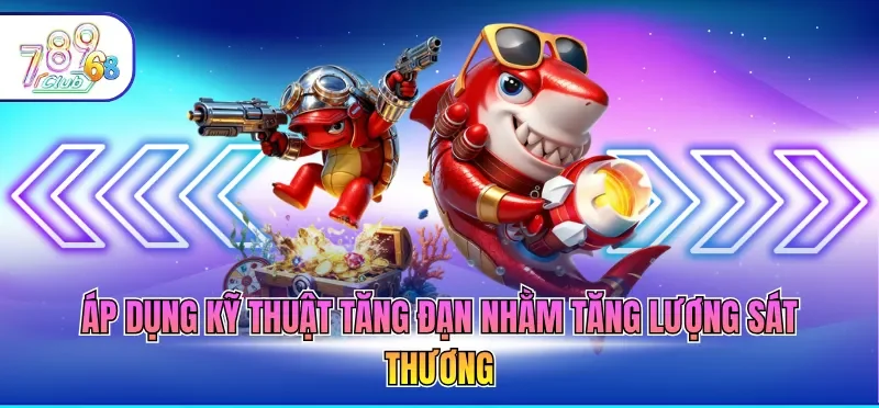 Áp dụng kỹ thuật tăng đạn nhằm tăng lượng sát thương