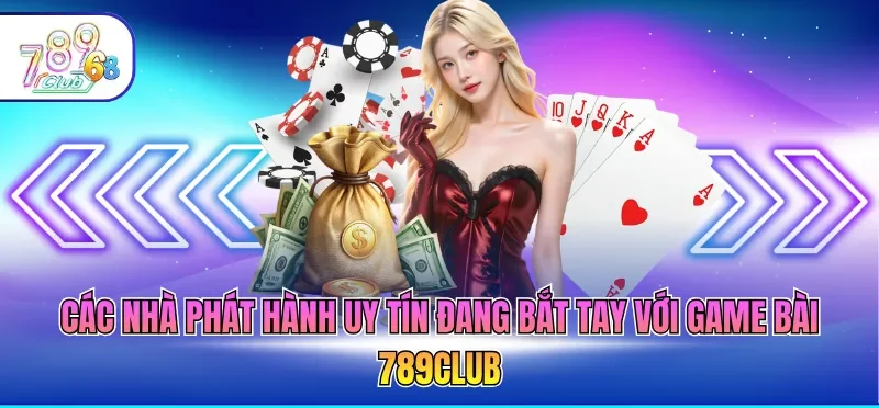 Các nhà phát hành uy tín đang bắt tay với game bài 789CLUB