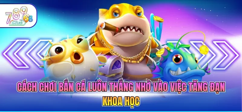 Cách chơi bắn cá luôn thắng nhờ vào việc tăng đạn khoa học