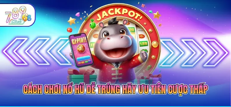 Cách chơi nổ hũ dễ trúng hãy ưu tiên cược thấp