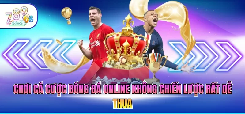 Chơi cá cược bóng đá online không chiến lược rất dễ thua