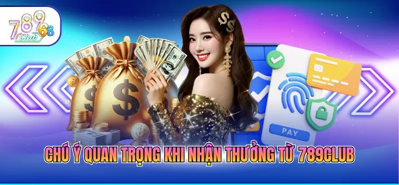 Chú ý quan trọng khi nhận thưởng từ 789CLUB