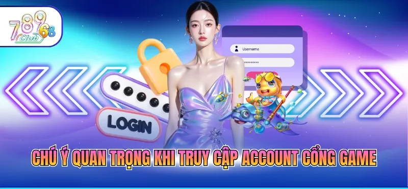 Chú ý quan trọng khi truy cập account cổng game