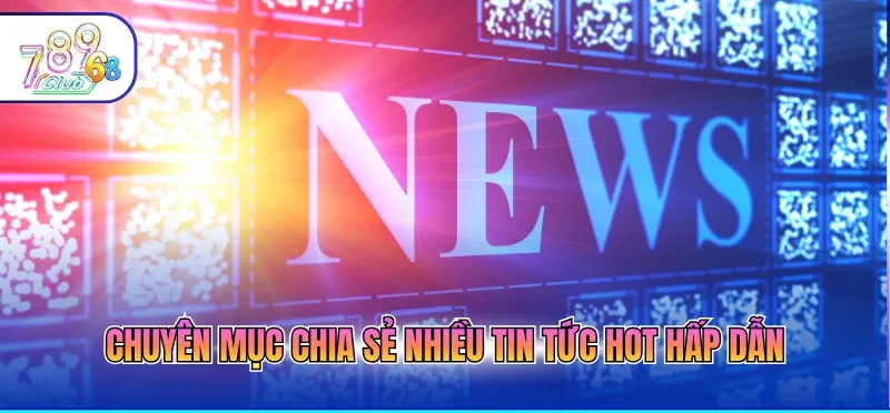 Chuyên mục chia sẻ nhiều tin tức hot hấp dẫn