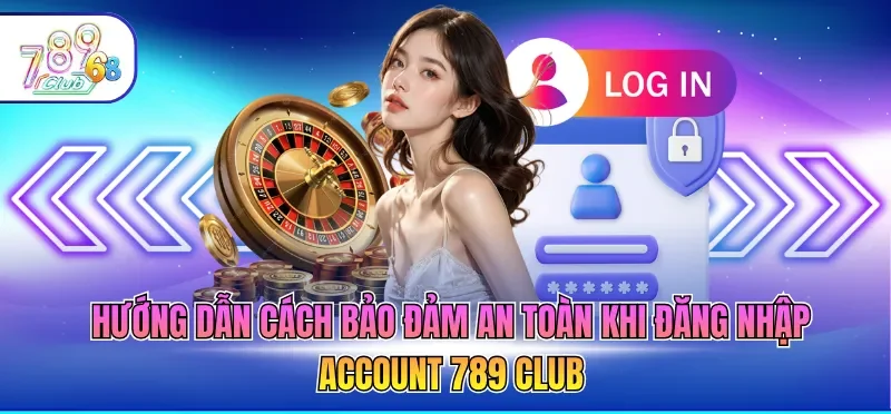 Hướng dẫn cách bảo đảm an toàn khi đăng nhập account 789 CLUB 