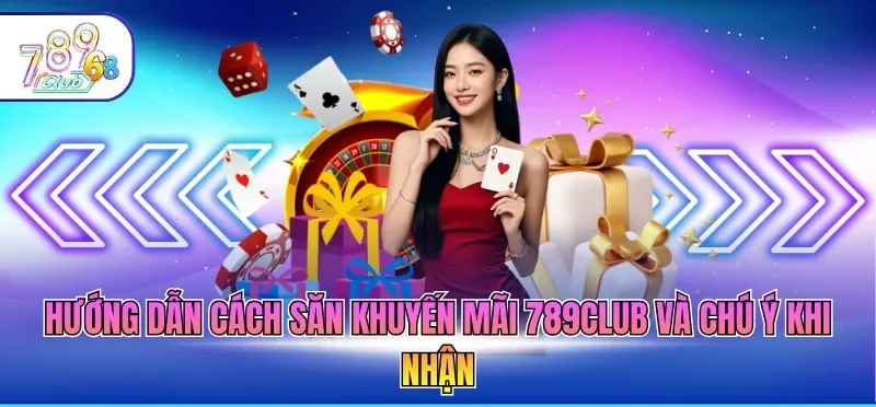 Hướng dẫn cách săn khuyến mãi 789CLUB và chú ý khi nhận