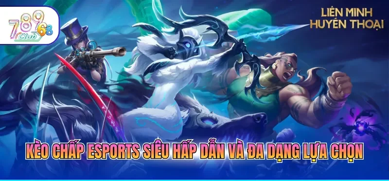 Kèo chấp Esports siêu hấp dẫn và đa dạng lựa chọn