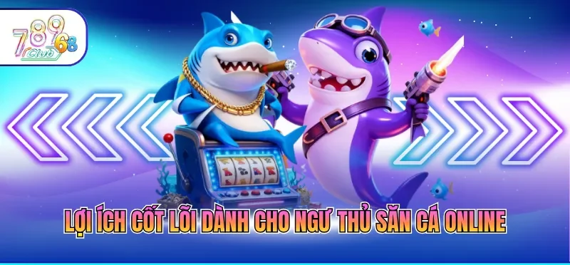 Lợi ích cốt lõi dành cho ngư thủ săn cá online