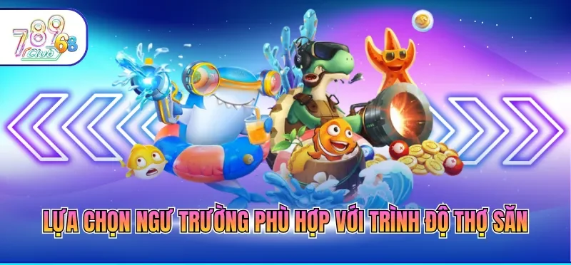 Lựa chọn ngư trường phù hợp với trình độ thợ săn
