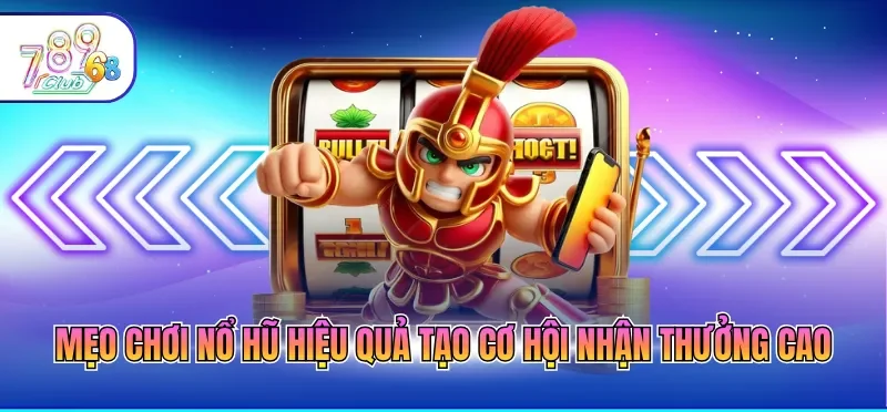 Mẹo chơi nổ hũ hiệu quả tạo cơ hội nhận thưởng cao