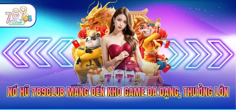 Nổ hũ 789CLUB mang đến kho game đa dạng, thưởng lớn