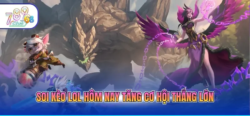 Soi kèo LOL hôm nay tăng cơ hội thắng lớn