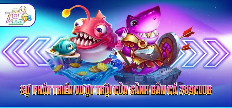 Sự phát triển vượt trội của sảnh bắn cá 789CLUB