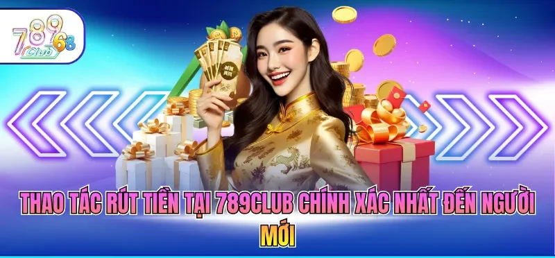 Thao tác rút tiền tại 789CLUB chính xác nhất đến người mới