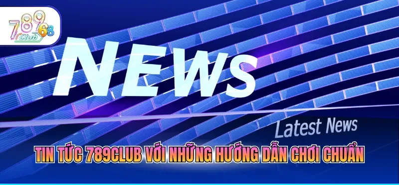 Tin tức 789CLUB với những hướng dẫn chơi chuẩn