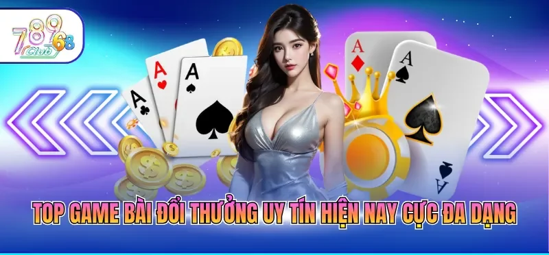 Top game bài đổi thưởng uy tín hiện nay cực đa dạng