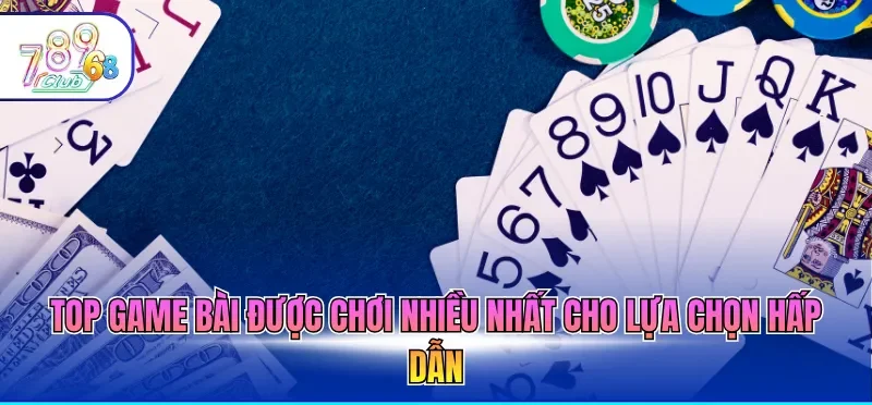 Top game bài được chơi nhiều nhất cho lựa chọn hấp dẫn